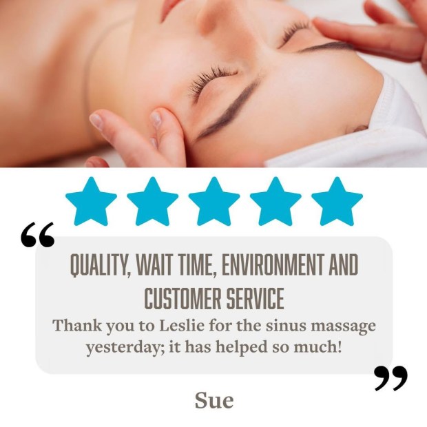 5 Stars for Quality, Wait Time, Environment and Customer Service "Thank you to Leslie for the sinus massage yesterday; it has helped so much!" - Sue