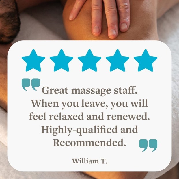 5 Stars! "Great massage staff. When you leave, you will feel relaxed and renewed. Highly-qualified and Recommended." - William T.